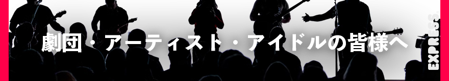 劇団・アーティスト・アイドルの皆様へ